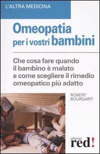 Omeopatia per i vostri bambini. Che cosa fare quando il bambino è malato e come scegliere il rimedio omeopatico più adatto - Robert Bourgarit - Libro Red Edizioni 2005, L'altra medicina | Libraccio.it