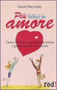 Più felici in amore. Come costruire una relazione piena e gioiosa giorno per giorno - Claude-Marc Aubry - Libro Red Edizioni 2005, Scoprire se stessi | Libraccio.it