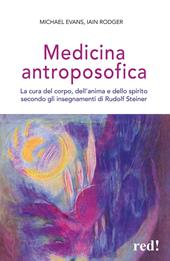 Medicina antroposofica. La cura del corpo, dell'anima e dello spirito secondo gli insegnamenti di Rudolf Steiner