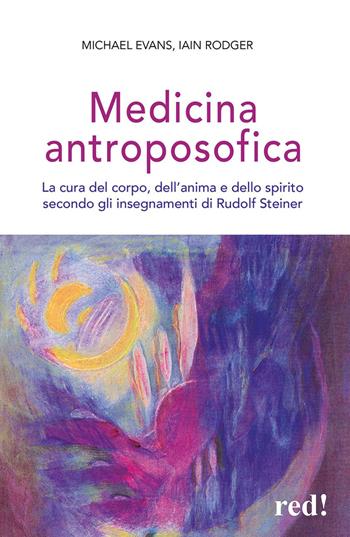 Medicina antroposofica. La cura del corpo, dell'anima e dello spirito secondo gli insegnamenti di Rudolf Steiner - Michael Evans, Iain Rodger - Libro Red Edizioni 2013, L'altra medicina | Libraccio.it