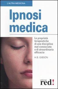 Ipnosi medica. Le proprietà terapeutiche di una disciplina mal conosciuta e di straordinaria efficacia - B. Hamilton Gibson - Libro Red Edizioni 2006, L'altra medicina | Libraccio.it