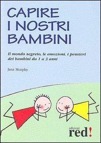 Capire i nostri bambini. Il mondo segreto, le emozioni, i pensieri dei bambini da 1 a 3 anni - Jana Murphy - Libro Red Edizioni 2013, Piccoli grandi manuali | Libraccio.it