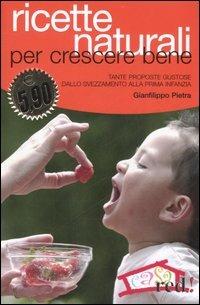 Ricette naturali per crescere bene. Tante proposte gustose dallo svezzamento alla prima infanzia - Gianfilippo Pietra - Libro Red Edizioni 2006, Casa e salute | Libraccio.it