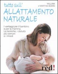 Tutto sull'allattamento naturale. I vantaggi per il bambino e per la mamma. Le tecniche, i disturbi più comuni e i rimedi - William Sears, Martha Sears - Libro Red Edizioni 2009, Futura mamma | Libraccio.it