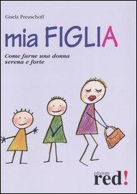 Mia figlia. Come farne una donna serena e forte - Gisela Preuschoff - Libro Red Edizioni 2007, Piccoli grandi manuali | Libraccio.it