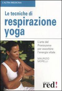 Le tecniche di respirazione yoga. L'arte del Pranayama per assorbire l'energia vitale. Ediz. illustrata - Maurizio Morelli - Libro Red Edizioni 2007, L' altra medicina | Libraccio.it