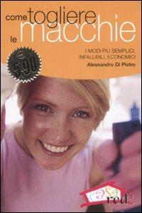 Come togliere le macchie. I modi più semplici, infallibili, economici - Alessandro Di Pietro - Libro Red Edizioni 2008, Casa e salute | Libraccio.it