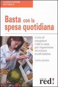 Basta con la spesa quotidiana. L'arte di congelare i cibi in casa per risparmiare ed evitare inutili fatiche - Carol Bowen - Libro Red Edizioni 2008, Alimentazione naturale | Libraccio.it