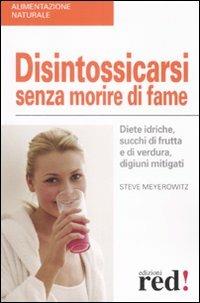 Disintossicarsi senza morire di fame. Diete idriche, succhi di frutta e di verdura, digiuni mitigati - Steve Meyerowitz - Libro Red Edizioni 2008, Alimentazione naturale | Libraccio.it