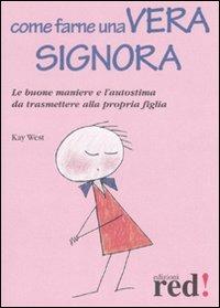 Come farne una vera signora. Le buone maniere e l'autostima da trasmettere alla propria figlia - Kay West - Libro Red Edizioni 2008, Piccoli grandi manuali | Libraccio.it