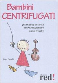 Bambini centrifugati. Quando le attività extrascolastiche sono troppe - Gaia Sacchi - Libro Red Edizioni 2009, Piccoli grandi manuali | Libraccio.it