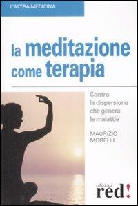 La meditazione come terapia - Maurizio Morelli - Libro Red Edizioni 2009, L' altra medicina | Libraccio.it