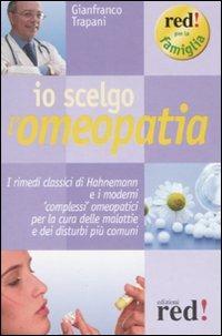 Io scelgo l'omeopatia. I rimedi classici di Hahnemann e i moderni «complessi» omeopatici per la cura delle malattie e dei disturbi più comuni - Gianfranco Trapani - Libro Red Edizioni 2009, Red per la famiglia | Libraccio.it