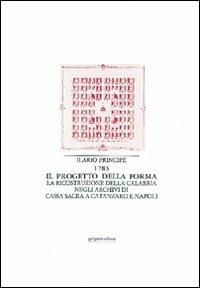 Il progetto della forma. La ricostruzione della Calabria negli archivi di cassa sacra a Catanzaro e Napoli - Ilario Principe - Libro Gangemi Editore 1985 | Libraccio.it