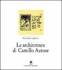 Le architetture di Camillo Autore - M. Rosa Cagliostro - Libro Gangemi Editore 1997, Arti visive, architettura e urbanistica | Libraccio.it