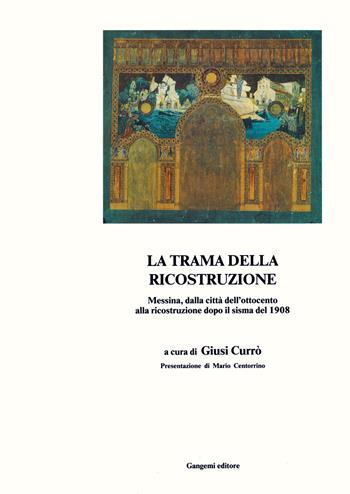 La trama della ricostruzione. Messina, dalla città dell'Ottocento alla ricostruzione dopo il sisma del 1908  - Libro Gangemi Editore 2020, Le ragioni dell'uomo | Libraccio.it