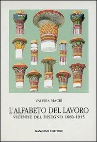 L' alfabeto del lavoro. Vicende del disegno (1860-1915) - Valeria Macrì - Libro Gangemi Editore 1997, Arti visive, architettura e urbanistica | Libraccio.it