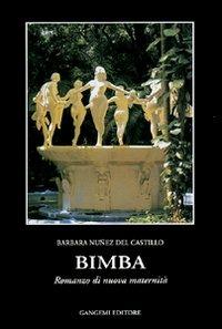 Bimba. Romanzo di nuova maternità - Barbara Nuñez Del Castillo - Libro Gangemi Editore 1999, Le storie della storia | Libraccio.it