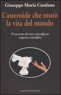 L'asteroide che mutò la vita del mondo. Il racconto di una sconvolgente scoperta scientifica - Giuseppe M. Catalano - Libro Gangemi Editore 1999 | Libraccio.it