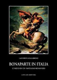 Bonaparte in Italia. L'inizio di un favoloso romanzo - Lamberto Scalabrino - Libro Gangemi Editore 2000, Storia e filosofia | Libraccio.it