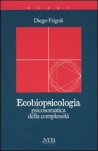 Ecobiopsicologia. Psicosomatica della complessità - Diego Frigoli - Libro M & B Publishing 2004, I saggi | Libraccio.it