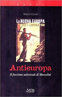 Antieuropa. Il fascismo universale di Mussolini - Marco Cuzzi - Libro M & B Publishing 2006 | Libraccio.it