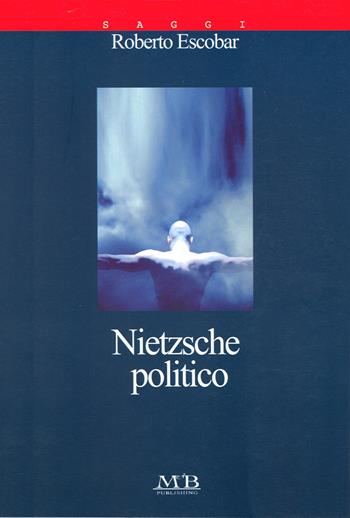 Nietzsche politico - Roberto Escobar - Libro M & B Publishing 2003, I saggi | Libraccio.it