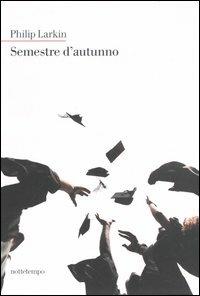 Semestre d'autunno - Philip Larkin - Libro Nottetempo 2005, Narrativa | Libraccio.it