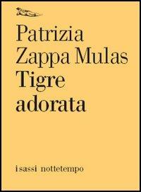 Tigre adorata - Patrizia Zappa Mulas - Libro Nottetempo 2006, I sassi | Libraccio.it