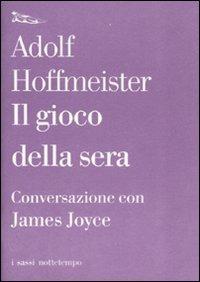 Il gioco della sera. Conversazione con James Joyce - Adolf Hoffmeister, James Joyce - Libro Nottetempo 2007, I sassi | Libraccio.it