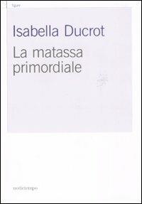 La matassa primordiale - Isabella Ducrot - Libro Nottetempo 2008, Gransassi | Libraccio.it