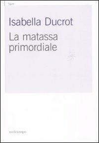 La matassa primordiale - Isabella Ducrot - Libro Nottetempo 2008, Gransasso | Libraccio.it