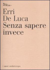 Senza sapere invece - Erri De Luca - Libro Nottetempo 2008, I sassi | Libraccio.it