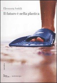 Il futuro è nella plastica - Eleonora Sottili - Libro Nottetempo 2010, Narrativa | Libraccio.it