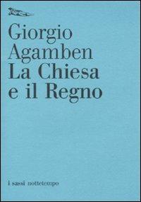 La Chiesa e il regno - Giorgio Agamben - Libro Nottetempo 2010, I sassi | Libraccio.it