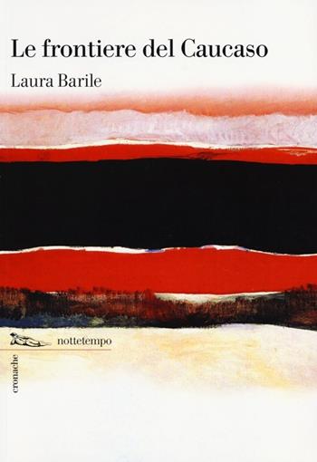 Le frontiere del Caucaso - Laura Barile - Libro Nottetempo 2013, Cronache | Libraccio.it