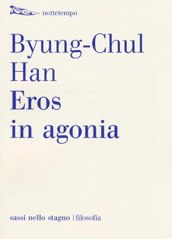 Eros in agonia - Byung-Chul Han - Libro Nottetempo 2013, Sassi nello stagno. Filosofia | Libraccio.it