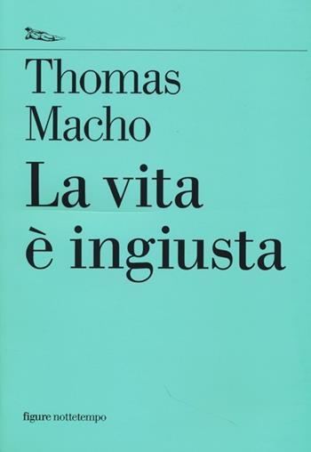 La vita è ingiusta - Thomas Macho - Libro Nottetempo 2013, Saggi. Figure | Libraccio.it