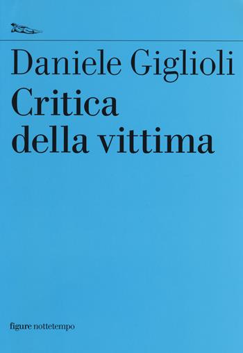 Critica della vittima. Un esperimento con l'etica - Daniele Giglioli - Libro Nottetempo 2014, Saggi. Figure | Libraccio.it