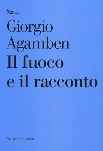 Il fuoco e il racconto - Giorgio Agamben - Libro Nottetempo 2014, Saggi. Figure | Libraccio.it