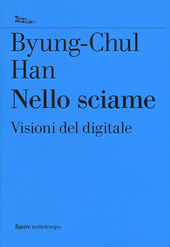 Nello sciame. Visioni del digitale - Byung-Chul Han - Libro Nottetempo 2015, Saggi. Figure | Libraccio.it