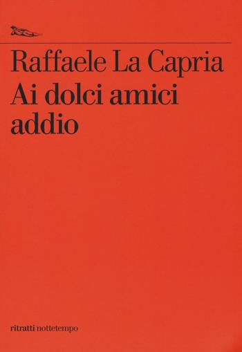 Ai dolci amici addio - Raffaele La Capria - Libro Nottetempo 2016, Saggi. Ritratti | Libraccio.it