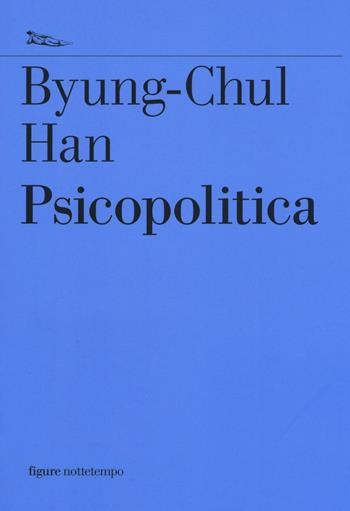 Psicopolitica. Il neoliberismo e le nuove tecniche del potere - Byung-Chul Han - Libro Nottetempo 2016, Saggi. Figure | Libraccio.it