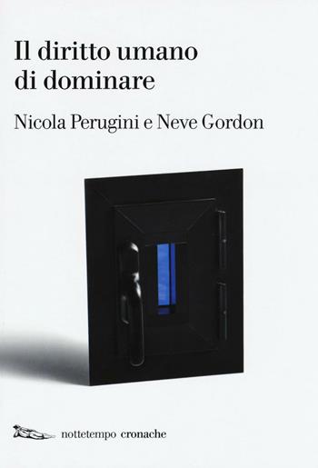 Il diritto umano di dominare - Nicola Perugini, Neve Gordon - Libro Nottetempo 2016, Cronache | Libraccio.it