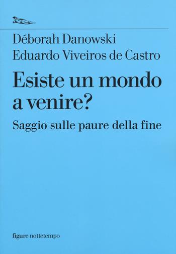 Esiste un mondo a venire? Saggio sulle paure della fine - Déborah Danowski, Eduardo Viveiros de Castro - Libro Nottetempo 2017 | Libraccio.it