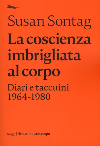 La coscienza imbrigliata al corpo. Diari 1964-1980 - Susan Sontag - Libro Nottetempo 2019, Ritratti | Libraccio.it