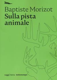 Sulla pista animale - Baptiste Morizot - Libro Nottetempo 2021 | Libraccio.it