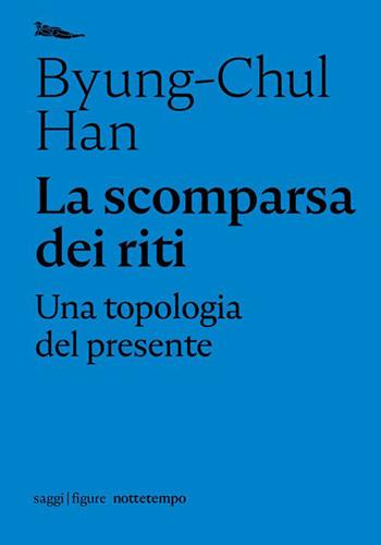 La scomparsa dei riti. Una topologia del presente - Byung-Chul Han - Libro Nottetempo 2021, Saggi. Figure | Libraccio.it