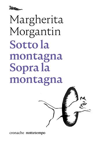 Sotto la montagna. Sopra la montagna - Margherita Morgantin - Libro Nottetempo 2021, Cronache | Libraccio.it