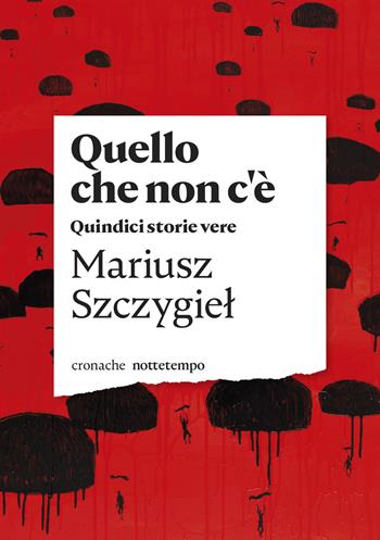 Quello che non c'è. Quindici storie vere - Mariusz Szczygiel - Libro Nottetempo 2021, Cronache | Libraccio.it